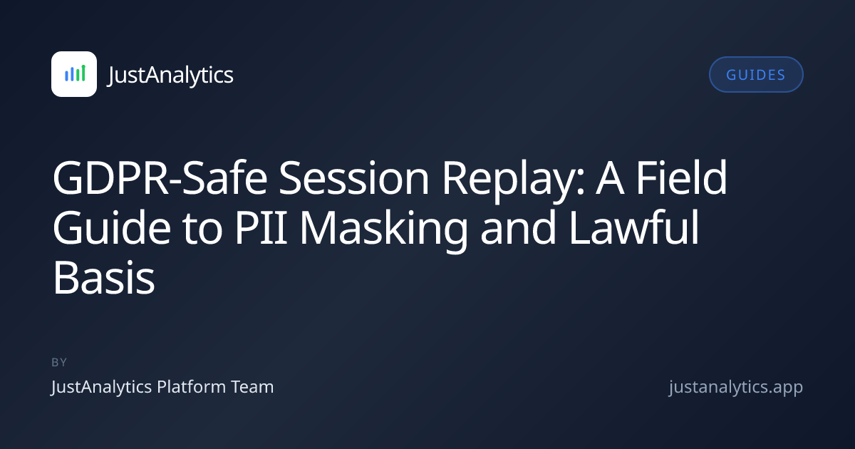 GDPR-Safe Session Replay: A Field Guide to PII Masking and Lawful Basis